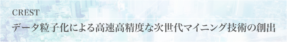 JST CREST | データ粒子化による高速高精度な次世代マイニング技術の創出